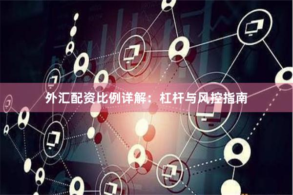 外汇配资比例详解：杠杆与风控指南