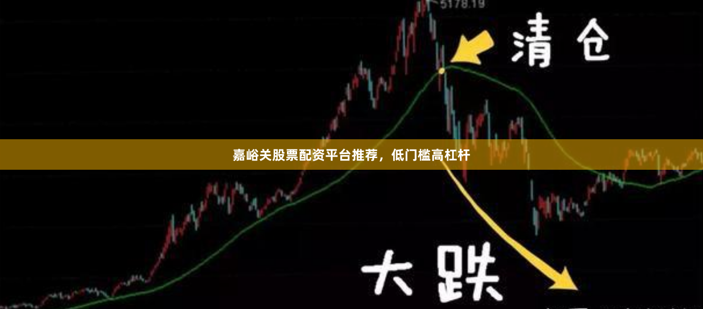 嘉峪关股票配资平台推荐，低门槛高杠杆