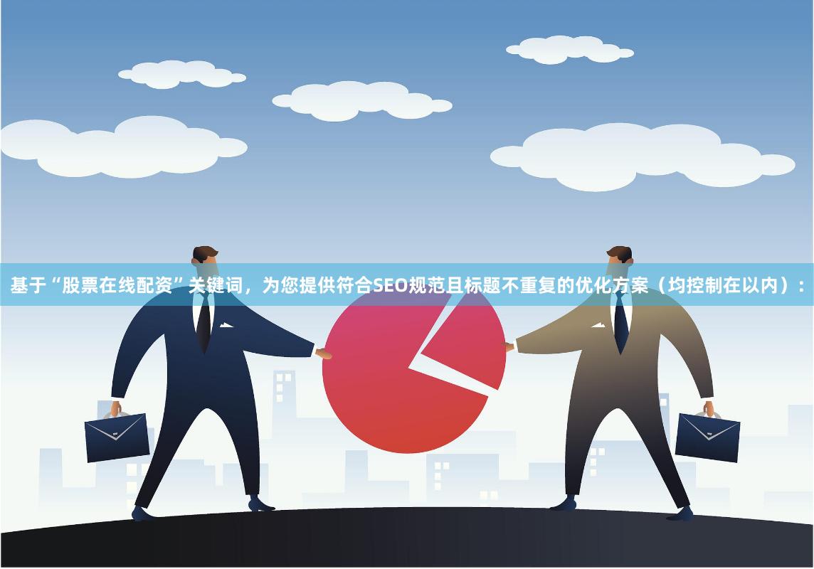 基于“股票在线配资”关键词，为您提供符合SEO规范且标题不重复的优化方案（均控制在以内）：