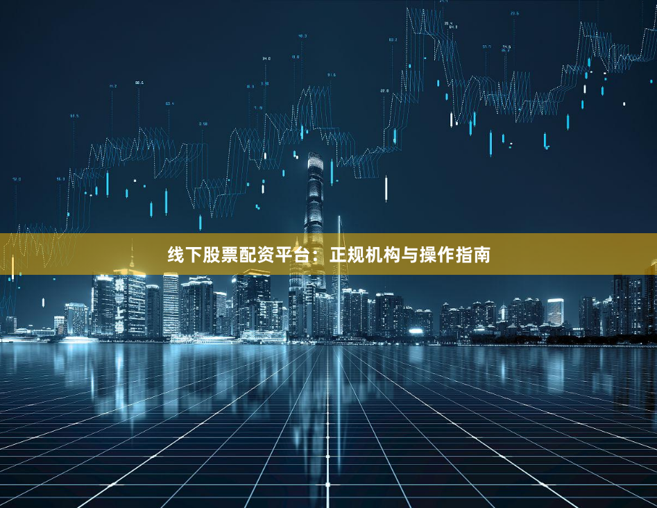 线下股票配资平台：正规机构与操作指南