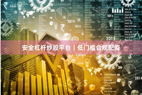 安全杠杆炒股平台｜低门槛合规配资