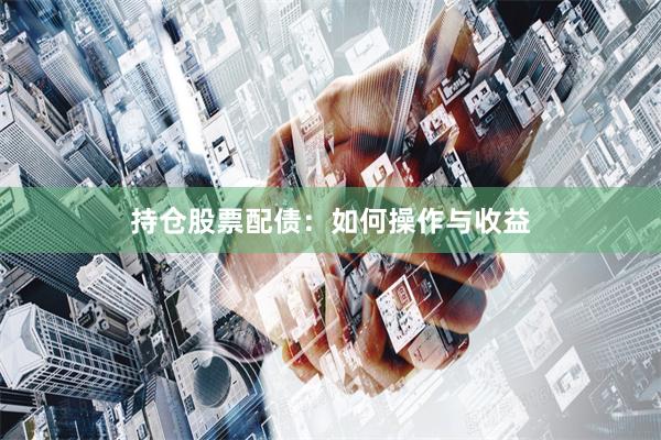 持仓股票配债：如何操作与收益