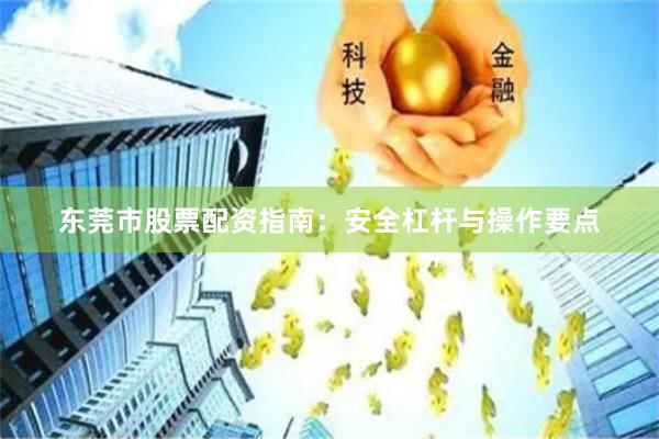 东莞市股票配资指南：安全杠杆与操作要点