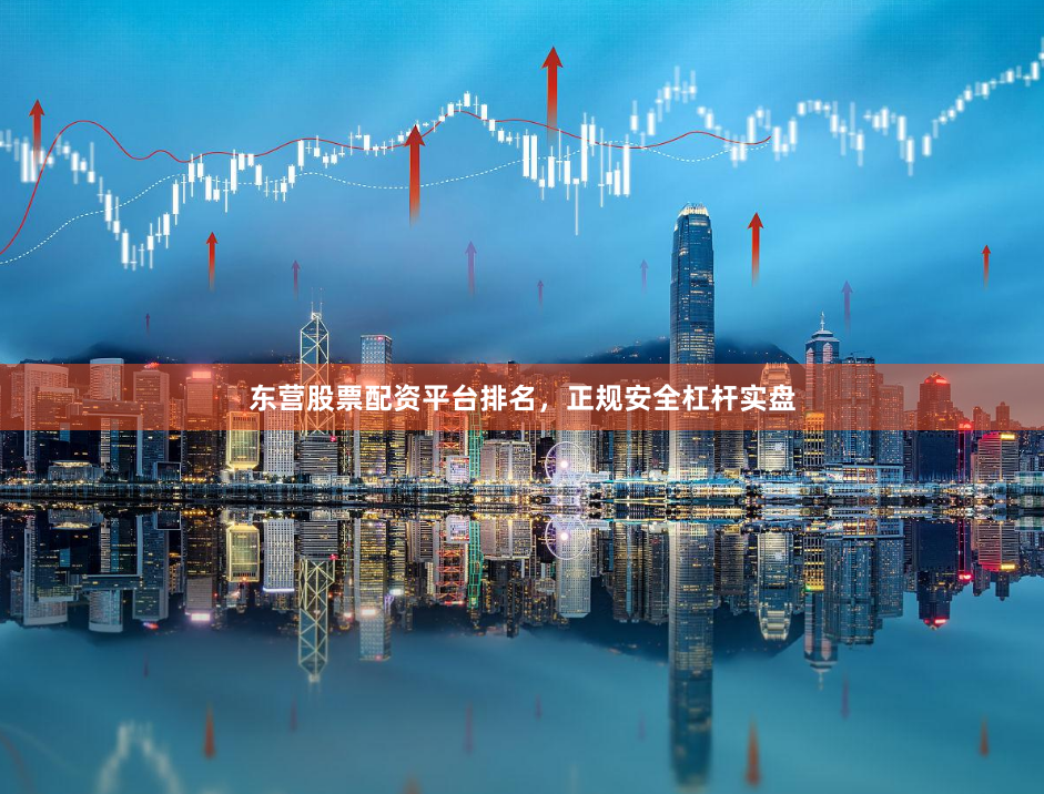 东营股票配资平台排名，正规安全杠杆实盘