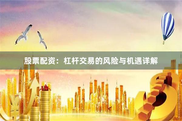 股票配资：杠杆交易的风险与机遇详解