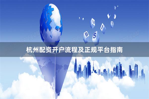 杭州配资开户流程及正规平台指南
