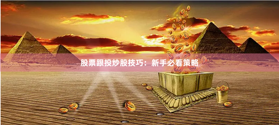 股票跟投炒股技巧：新手必看策略