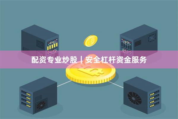 配资专业炒股｜安全杠杆资金服务