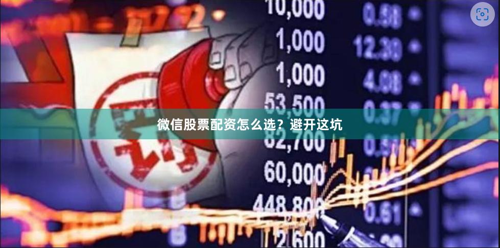微信股票配资怎么选？避开这坑