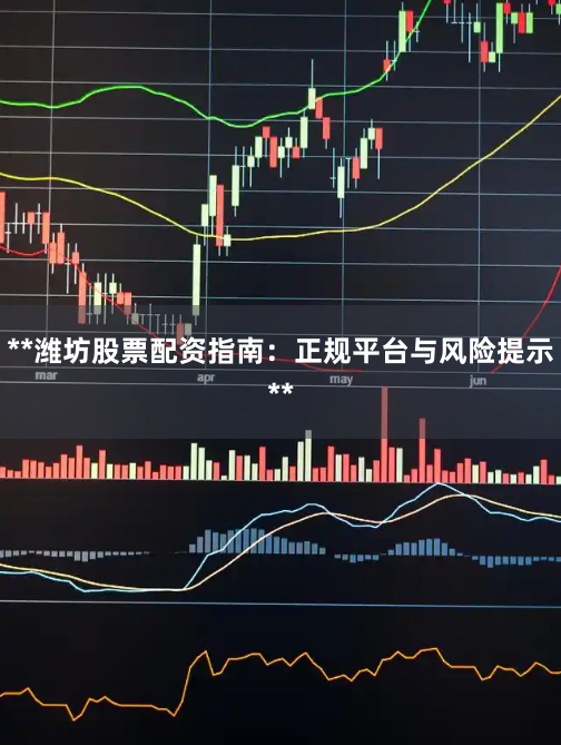 **潍坊股票配资指南：正规平台与风险提示**