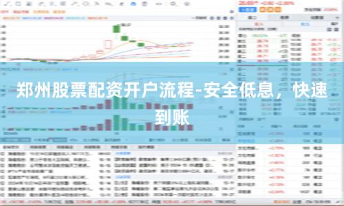 郑州股票配资开户流程-安全低息，快速到账